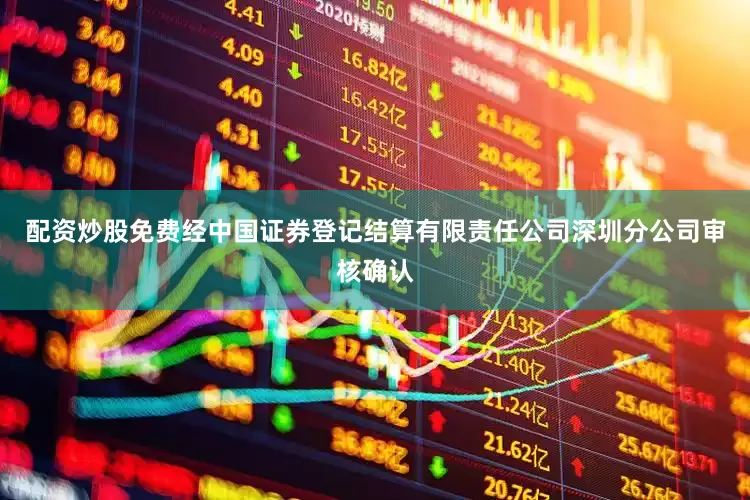 配资炒股免费经中国证券登记结算有限责任公司深圳分公司审核确认