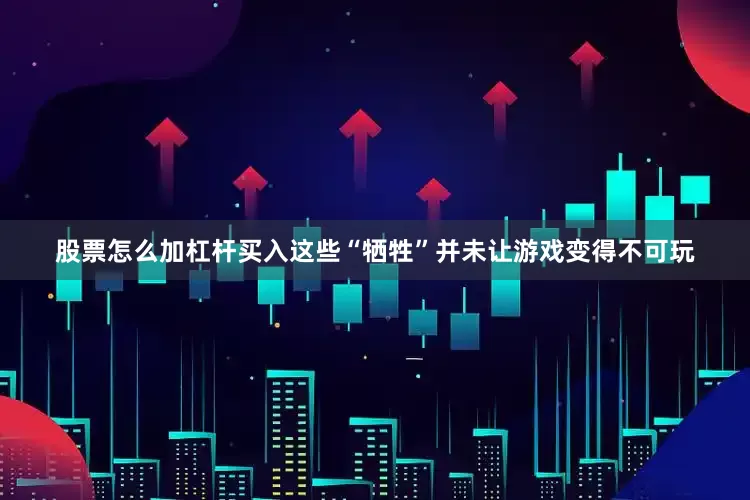 股票怎么加杠杆买入这些“牺牲”并未让游戏变得不可玩
